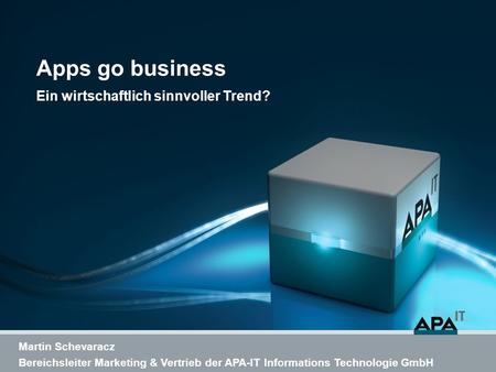 Apps go business Ein wirtschaftlich sinnvoller Trend? Martin Schevaracz Bereichsleiter Marketing & Vertrieb der APA-IT Informations Technologie GmbH.