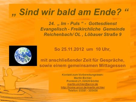 „ Sind wir bald am Ende? “ 24. „ Im - Puls “ - Gottesdienst Evangelisch - Freikirchliche Gemeinde Reichenbach/ OL , Löbauer Straße 9 So 25.11.2012.