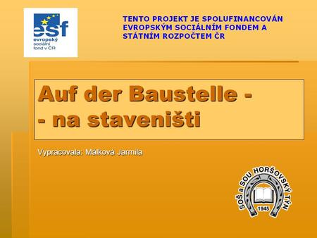 Auf der Baustelle - - na staveništi Vypracovala: Málková Jarmila.