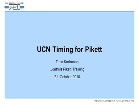 Timo Korhonen, Controls Pikett Training, 21.October 2010 UCN Timing for Pikett Timo Korhonen Controls Pikett Training 21. October 2010.