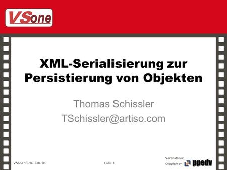 VS one Veranstalter: VSone 13.-14. Feb. 08 Folie 1 Copyright by XML-Serialisierung zur Persistierung von Objekten Thomas Schissler