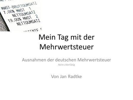 Mein Tag mit der Mehrwertsteuer Ausnahmen der deutschen Mehrwertsteuer Nicht zitierfähig Von Jan Radtke.