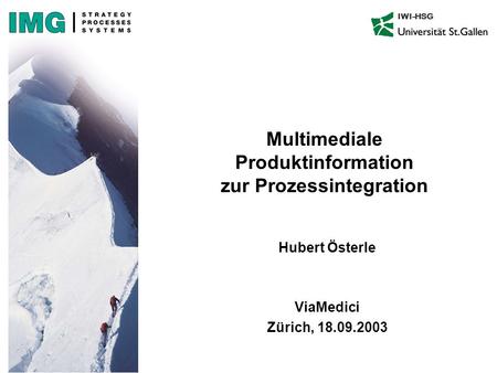 IWI-HSG Multimediale Produktinformation zur Prozessintegration Hubert Österle ViaMedici Zürich, 18.09.2003.