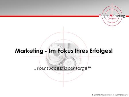 © 12/2004 by Target Marketing Consult, Thomas Müller Marketing - Im Fokus Ihres Erfolges! Your success is our target.