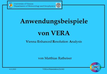 University of Vienna Department of Meteorology and Geophysics 4.6.2003VERA-Präsentation ZAMG Anwendungsbeispiele von VERA V ienna E nhanced R esolution.