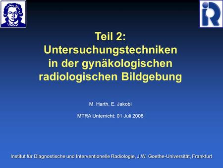 Teil 2: Untersuchungstechniken in der gynäkologischen radiologischen Bildgebung M. Harth, E. Jakobi MTRA Unterricht: 01 Juli 2008 Institut für Diagnostische.