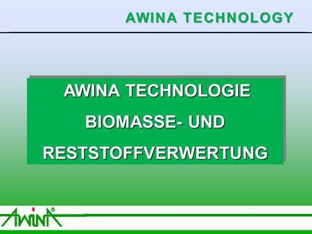 1 06/2003 AWINA TECHNOLOGIE AWINA TECHNOLOGIE BIOMASSE- UND RESTSTOFFVERWERTUNG AWINA TECHNOLOGIE AWINA TECHNOLOGIE BIOMASSE- UND RESTSTOFFVERWERTUNG AWINA.