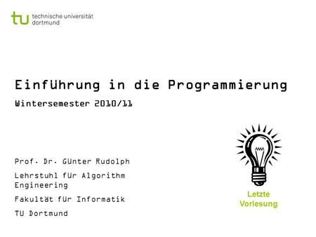Einführung in die Programmierung Wintersemester 2010/11 Prof. Dr. Günter Rudolph Lehrstuhl für Algorithm Engineering Fakultät für Informatik TU Dortmund.