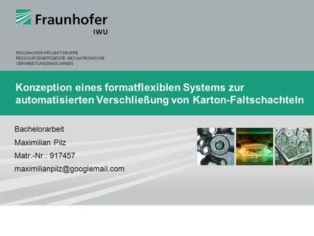 Konzeption eines formatflexiblen Systems zur automatisierten Verschließung von Karton-Faltschachteln Bachelorarbeit Maximilian Pilz Matr.-Nr.: 917457 maximilianpilz@googlemail.com.