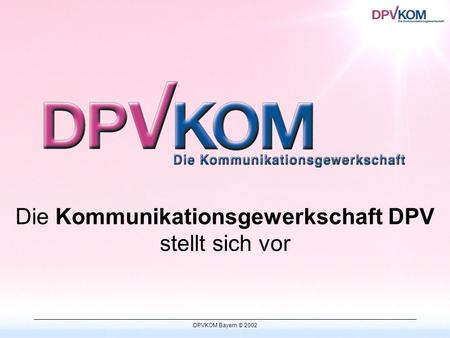 DPVKOM Bayern © 2002 Die Kommunikationsgewerkschaft DPV stellt sich vor.