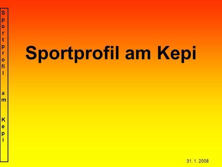 S p o r t p r o fi l a m K e p i 31. 1. 2008 Sportprofil am Kepi.