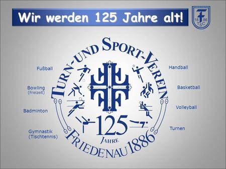 Turnen Volleyball Basketball Handball Gymnastik (Tischtennis) Badminton Bowling (Freizeit) Fußball Wir werden 125 Jahre alt!