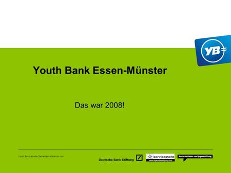 Youth Bank ist eine Gemeinschaftsaktion von: Youth Bank Essen-Münster Das war 2008!
