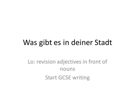 Was gibt es in deiner Stadt Lo: revision adjectives in front of nouns Start GCSE writing.