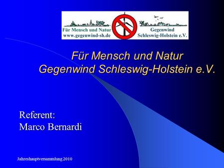 Jahreshauptversammlung 2010 Für Mensch und Natur Gegenwind Schleswig-Holstein e.V. Referent: Marco Bernardi.