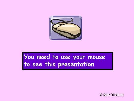 You need to use your mouse to see this presentation © Dilik Yildirim.
