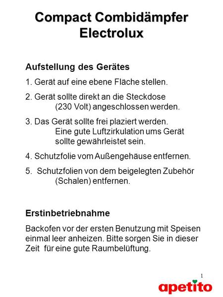 1 Compact Combidämpfer Electrolux Aufstellung des Gerätes 1. Gerät auf eine ebene Fläche stellen. 2. Gerät sollte direkt an die Steckdose (230 Volt) angeschlossen.