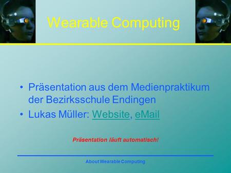 About Wearable Computing Wearable Computing Präsentation aus dem Medienpraktikum der Bezirksschule Endingen Lukas Müller: Website, eMailWebsiteeMail Präsentation.