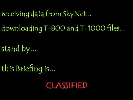 receiving data from SkyNet... downloading T-800 and T-1000 files... stand by... this Briefing is... CLASSIFIED.