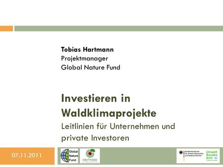 Investieren in Waldklimaprojekte Leitlinien für Unternehmen und private Investoren Tobias Hartmann Projektmanager Global Nature Fund 07.11.2011.