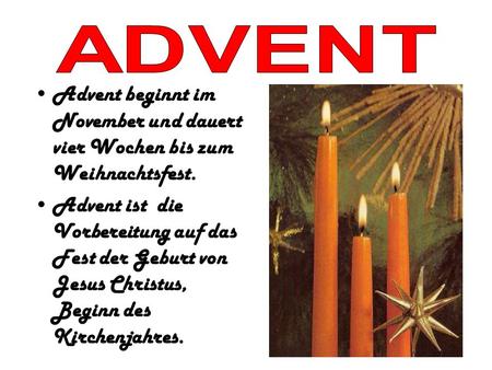 ADVENT Advent beginnt im November und dauert vier Wochen bis zum Weihnachtsfest. Advent ist die Vorbereitung auf das Fest der Geburt von Jesus Christus,