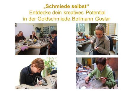 In Aktion. „Schmiede selbst“ Entdecke dein kreatives Potential in der Goldschmiede Bollmann Goslar.