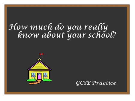 How much do you really know about your school? GCSE Practice.