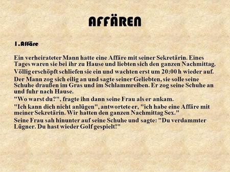 AFFÄREN 1.Affäre Ein verheirateter Mann hatte eine Affäre mit seiner Sekretärin. Eines Tages waren sie bei ihr zu Hause und liebten sich den ganzen Nachmittag.