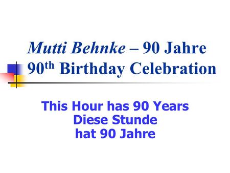 Mutti Behnke – 90 Jahre 90 th Birthday Celebration This Hour has 90 Years Diese Stunde hat 90 Jahre.