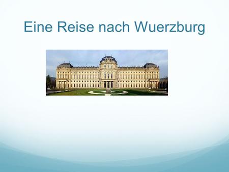 Eine Reise nach Wuerzburg. S tadt Wuerzburg G eschichte K lima S ehenswuerdigkeiten J ulius Maximilian Universitaet.