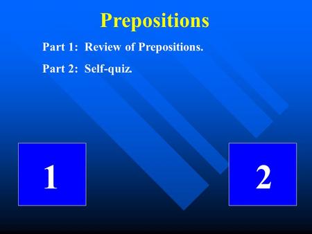 Prepositions Part 1: Review of Prepositions. Part 2: Self-quiz. 1 2.