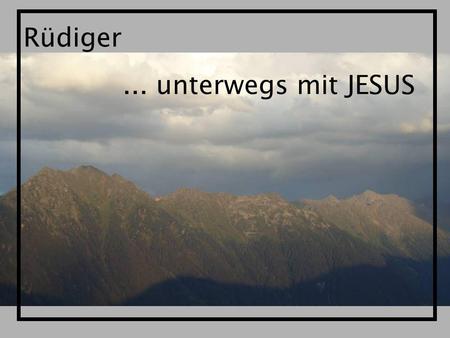 Rüdiger ... unterwegs mit JESUS.