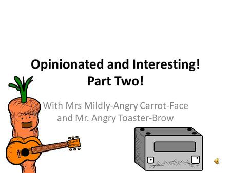 Opinionated and Interesting! Part Two! With Mrs Mildly-Angry Carrot-Face and Mr. Angry Toaster-Brow.