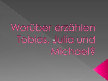 Worüber erzählen Tobias, Julia und Michael?