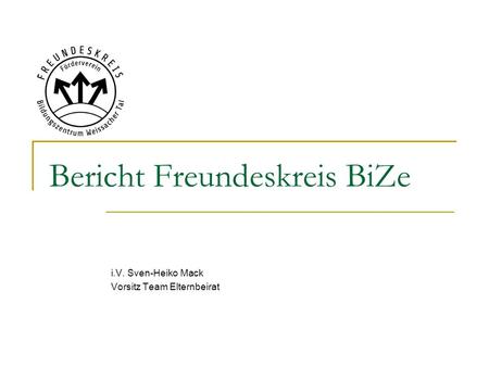 Bericht Freundeskreis BiZe i.V. Sven-Heiko Mack Vorsitz Team Elternbeirat.