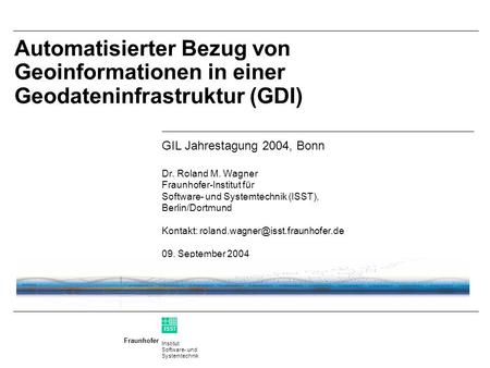 Institut Software- und Systemtechnik Fraunhofer ISST Automatisierter Bezug von Geoinformationen in einer Geodateninfrastruktur (GDI) GIL Jahrestagung.