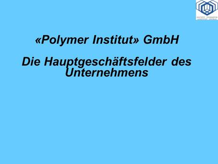«Polymer Institut» GmbH Die Hauptgeschäftsfelder des Unternehmens