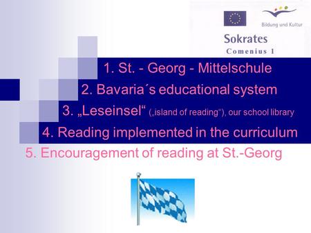 1. St. - Georg - Mittelschule 2. Bavaria´s educational system 3. Leseinsel (island of reading), our school library 4. Reading implemented in the curriculum.