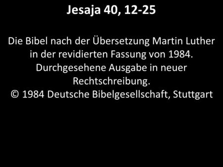 Jesaja 40, 12-25 Die Bibel nach der Übersetzung Martin Luther in der revidierten Fassung von 1984. Durchgesehene Ausgabe in neuer Rechtschreibung. © 1984.
