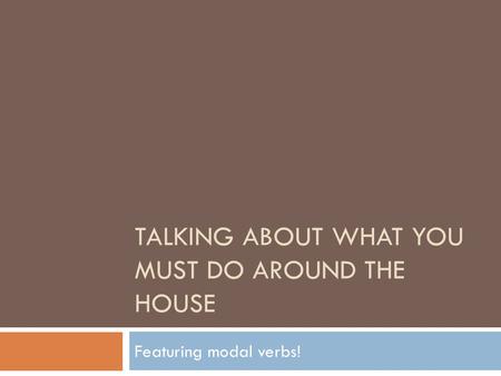 TALKING ABOUT WHAT YOU MUST DO AROUND THE HOUSE Featuring modal verbs!