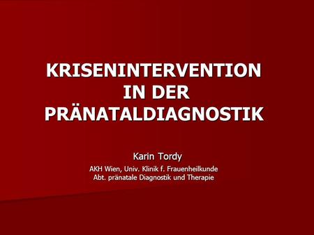 KRISENINTERVENTION IN DER PRÄNATALDIAGNOSTIK Karin Tordy AKH Wien, Univ. Klinik f. Frauenheilkunde Abt. pränatale Diagnostik und Therapie.