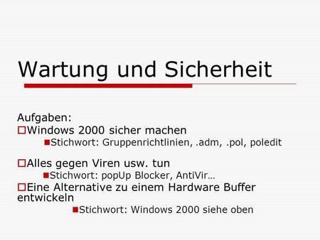 Wartung und Sicherheit Aufgaben:  Windows 2000 sicher machen Stichwort: Gruppenrichtlinien,.adm,.pol, poledit  Alles gegen Viren usw. tun Stichwort: