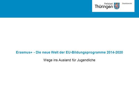 Erasmus+ - Die neue Welt der EU-Bildungsprogramme 2014-2020 Wege ins Ausland für Jugendliche.