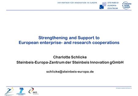 Strengthening and Support to European enterprise- and research cooperations Charlotte Schlicke Steinbeis-Europa-Zentrum der Steinbeis Innovation gGmbH.