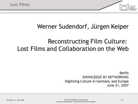 1/15 Thursday, 21 June 2007 Werner Sudendorf, Jürgen Keiper Deutsche Kinemathek – Museum für Film und Fernsehen Werner Sudendorf, Jürgen Keiper Reconstructing.