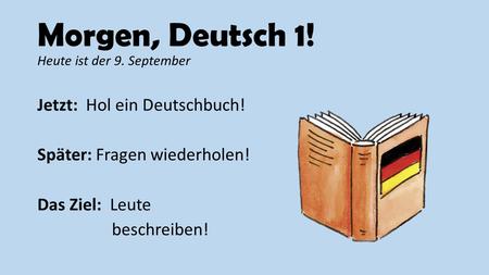 Morgen, Deutsch 1! Heute ist der 9. September