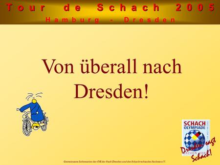 T o u r d e S c h a c h 2 0 0 5 H a m b u r g - D r e s d e n Gemeinsame Information des OK der Stadt Dresden und des Schachverbandes Sachsen e.V. Von.