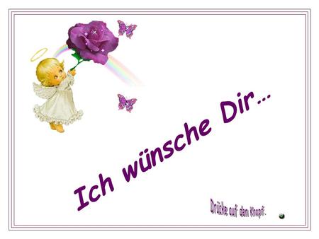 Ich wünsche Dir… Drücke auf den Knopf..