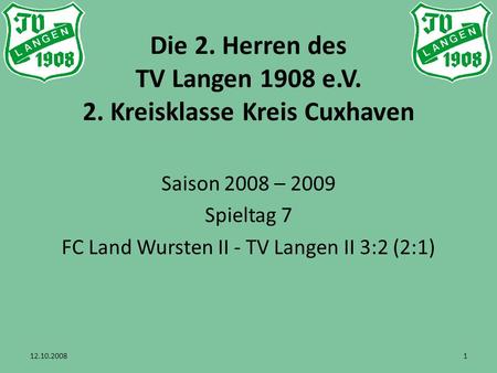Die 2. Herren des TV Langen 1908 e.V. 2. Kreisklasse Kreis Cuxhaven Saison 2008 – 2009 Spieltag 7 FC Land Wursten II - TV Langen II 3:2 (2:1) 12.10.20081.