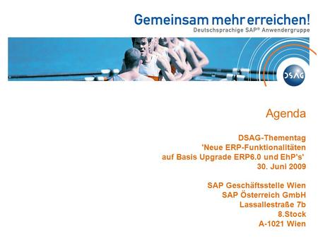 Agenda DSAG-Thementag 'Neue ERP-Funktionalitäten auf Basis Upgrade ERP6.0 und EhP's' 30. Juni 2009 SAP Geschäftsstelle Wien SAP Österreich GmbH Lassallestraße.